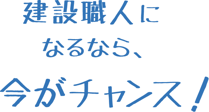 建設職人になるなら、今がチャンス