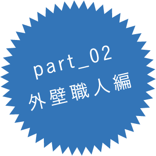 part_02
外壁職人編