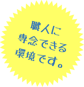 職人に専念できる環境です。