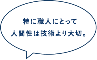 特に職人にとって人間性は技術より大切。