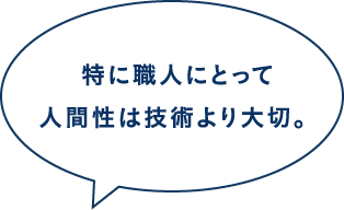 特に職人にとって人間性は技術より大切。