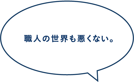 職人の世界も悪くない。