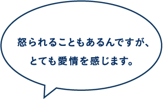  怒られることもあるんですが、とても愛情を感じます。